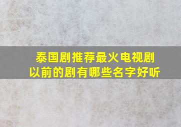 泰国剧推荐最火电视剧以前的剧有哪些名字好听