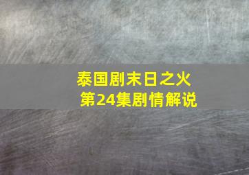 泰国剧末日之火第24集剧情解说