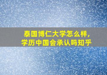 泰国博仁大学怎么样,学历中国会承认吗知乎