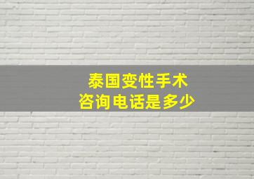 泰国变性手术咨询电话是多少