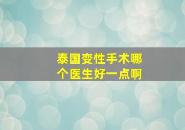 泰国变性手术哪个医生好一点啊