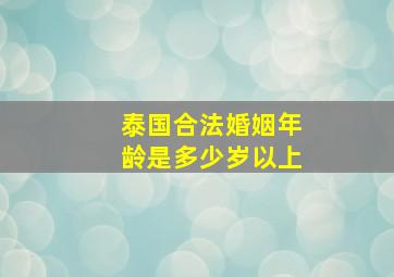 泰国合法婚姻年龄是多少岁以上