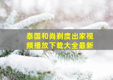 泰国和尚剃度出家视频播放下载大全最新