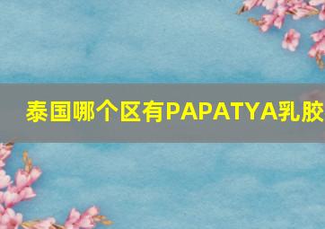 泰国哪个区有PAPATYA乳胶枕