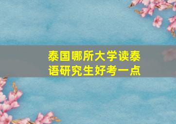 泰国哪所大学读泰语研究生好考一点