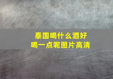 泰国喝什么酒好喝一点呢图片高清