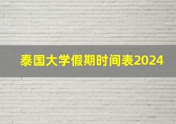 泰国大学假期时间表2024