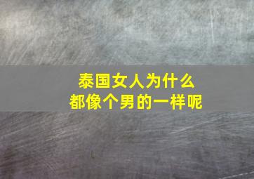 泰国女人为什么都像个男的一样呢