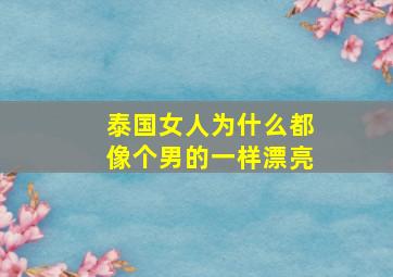 泰国女人为什么都像个男的一样漂亮