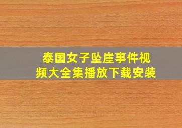 泰国女子坠崖事件视频大全集播放下载安装