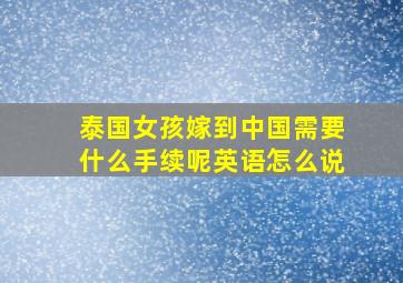 泰国女孩嫁到中国需要什么手续呢英语怎么说