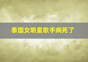 泰国女明星歌手病死了