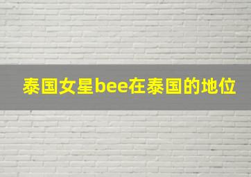 泰国女星bee在泰国的地位