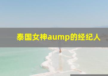 泰国女神aump的经纪人