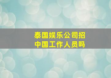 泰国娱乐公司招中国工作人员吗