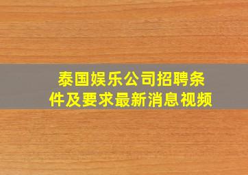 泰国娱乐公司招聘条件及要求最新消息视频