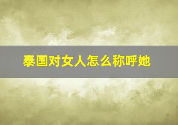 泰国对女人怎么称呼她