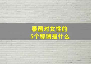 泰国对女性的5个称谓是什么