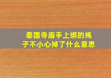 泰国寺庙手上绑的绳子不小心掉了什么意思