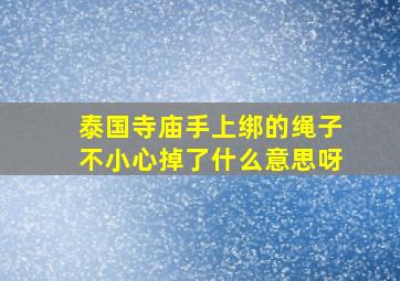 泰国寺庙手上绑的绳子不小心掉了什么意思呀