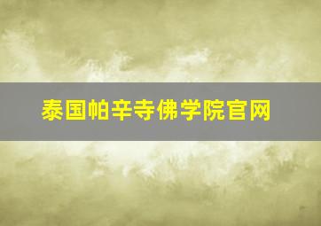 泰国帕辛寺佛学院官网