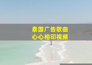 泰国广告歌曲心心相印视频