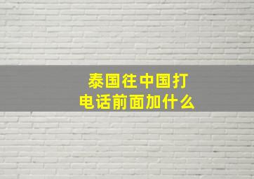 泰国往中国打电话前面加什么