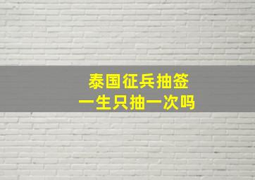 泰国征兵抽签一生只抽一次吗