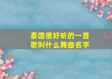 泰国很好听的一首歌叫什么舞曲名字