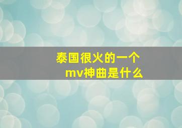 泰国很火的一个mv神曲是什么