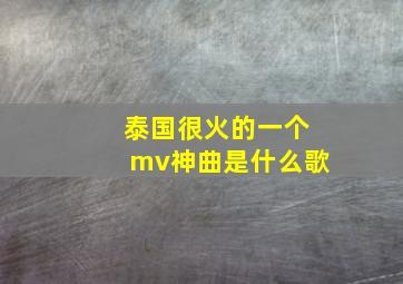 泰国很火的一个mv神曲是什么歌