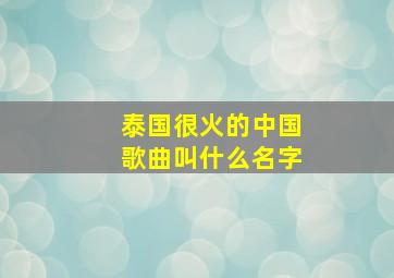 泰国很火的中国歌曲叫什么名字