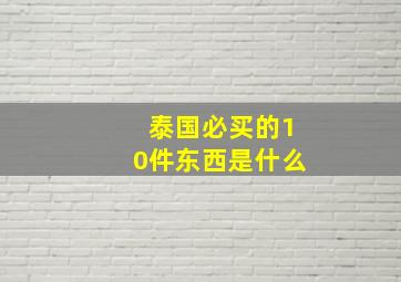 泰国必买的10件东西是什么