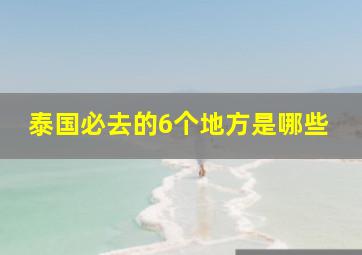 泰国必去的6个地方是哪些