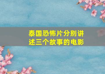 泰国恐怖片分别讲述三个故事的电影