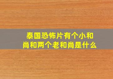 泰国恐怖片有个小和尚和两个老和尚是什么