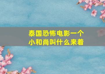 泰国恐怖电影一个小和尚叫什么来着