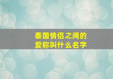 泰国情侣之间的爱称叫什么名字