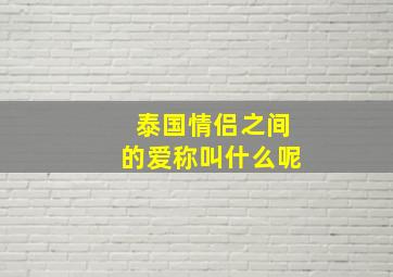 泰国情侣之间的爱称叫什么呢