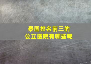 泰国排名前三的公立医院有哪些呢