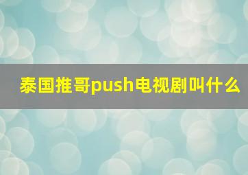 泰国推哥push电视剧叫什么