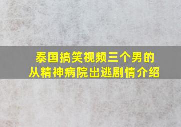 泰国搞笑视频三个男的从精神病院出逃剧情介绍