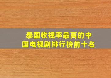 泰国收视率最高的中国电视剧排行榜前十名