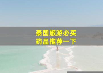 泰国旅游必买药品推荐一下