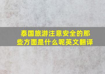 泰国旅游注意安全的那些方面是什么呢英文翻译