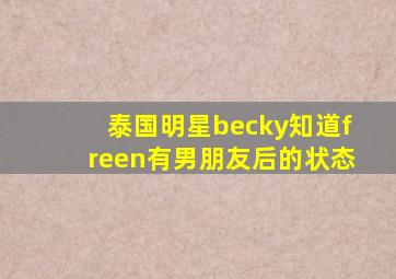 泰国明星becky知道freen有男朋友后的状态