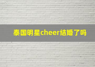 泰国明星cheer结婚了吗