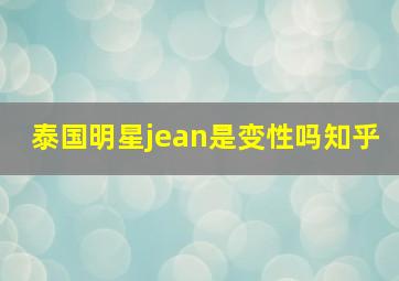 泰国明星jean是变性吗知乎