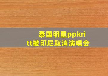 泰国明星ppkritt被印尼取消演唱会