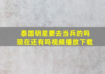 泰国明星要去当兵的吗现在还有吗视频播放下载